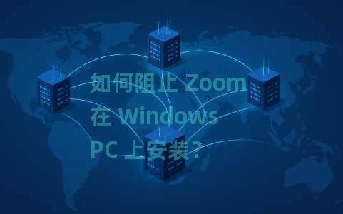 如何阻止 Zoom 在 Windows PC 上安装？